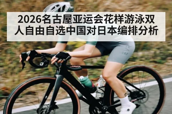 2026名古屋亚运会花样游泳双人自由自选中国对日本编排分析