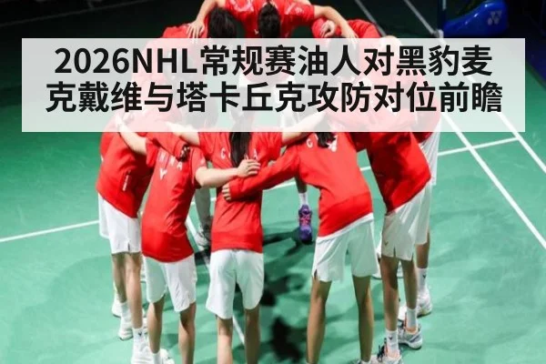 2026NHL常规赛油人对黑豹麦克戴维与塔卡丘克攻防对位前瞻